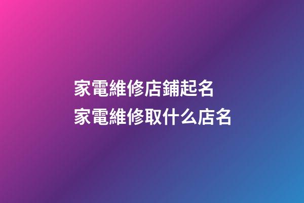 家電維修店鋪起名 家電維修取什么店名-第1張-店鋪起名-玄機派